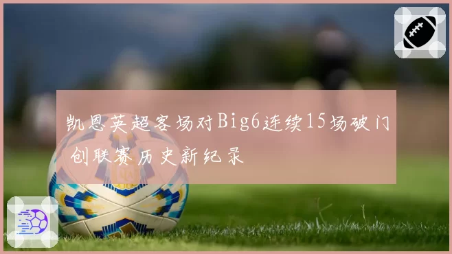 凯恩英超客场对Big6连续15场破门 创联赛历史新纪录
