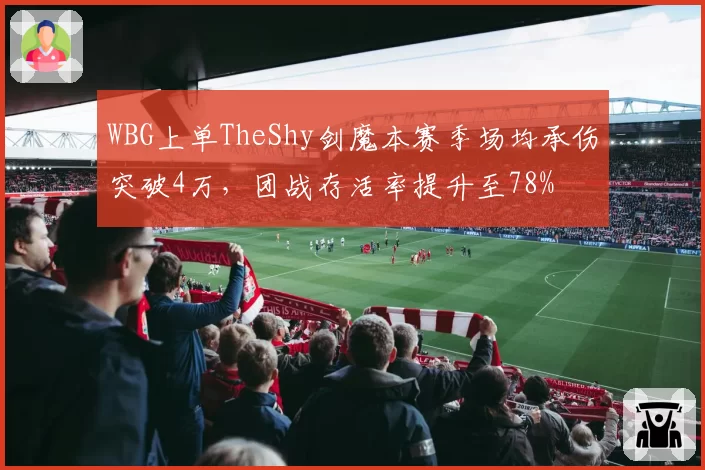 WBG上单TheShy剑魔本赛季场均承伤突破4万，团战存活率提升至78%