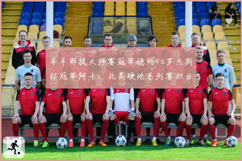 辛辛那提大师赛冠军德约vs罗杰斯杯冠军阿卡,北美硬地系列赛积分权重对比