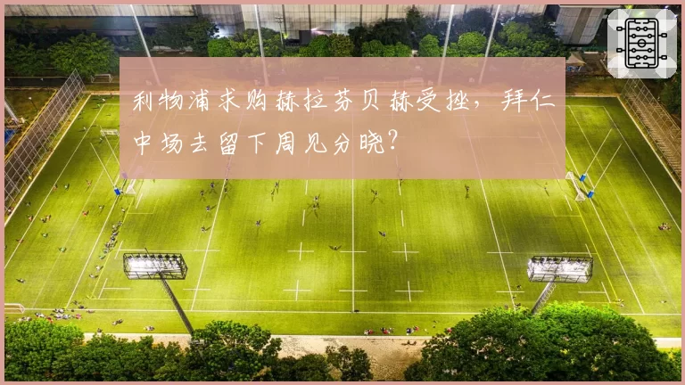 利物浦求购赫拉芬贝赫受挫，拜仁中场去留下周见分晓？