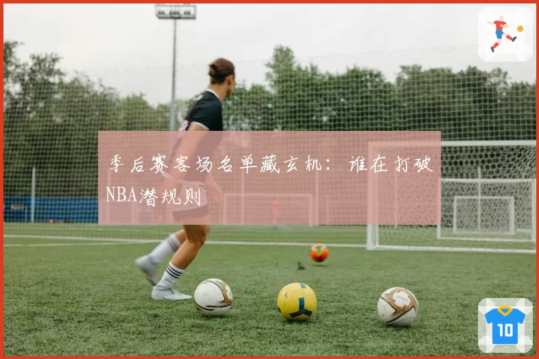 季后赛客场名单藏玄机：谁在打破NBA潜规则