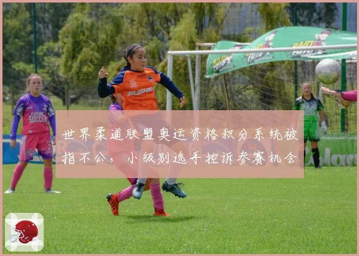 世界柔道联盟奥运资格积分系统被指不公，小级别选手控诉参赛机会遭垄断