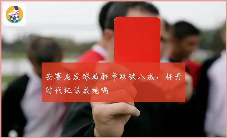 安赛龙发球局胜率跌破八成，林丹时代纪录成绝唱