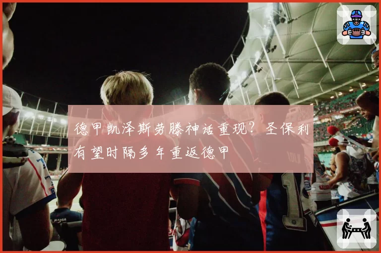 德甲凯泽斯劳滕神话重现?圣保利有望时隔多年重返德甲