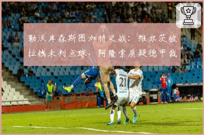 勒沃库森斯图加特之战：维尔茨被拉拽未判点球，阿隆索质疑德甲裁判水平