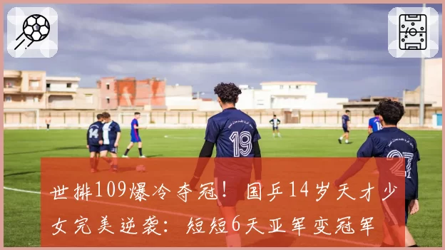 世排109爆冷夺冠！国乒14岁天才少女完美逆袭：短短6天亚军变冠军