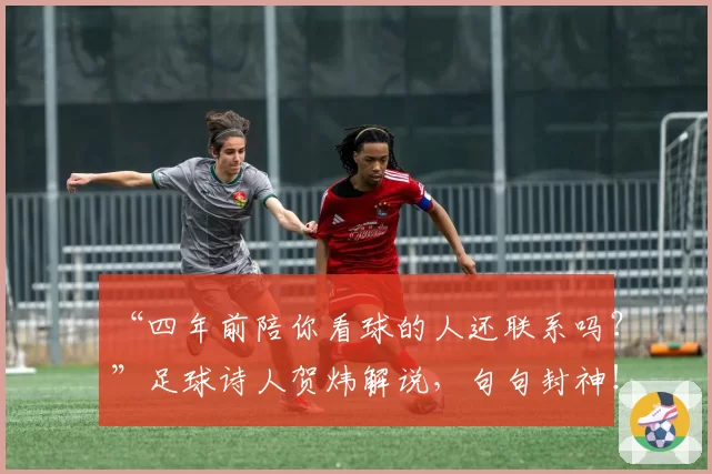 “四年前陪你看球的人还联系吗?”足球诗人贺炜解说,句句封神!