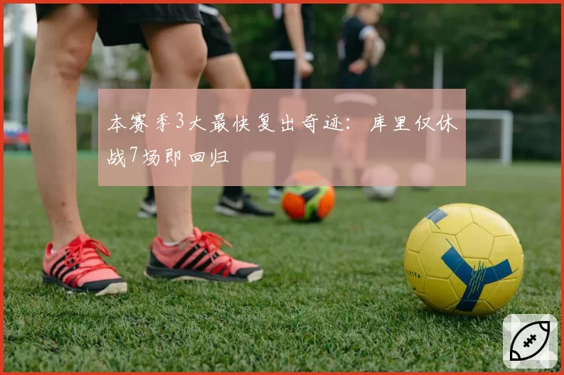 本赛季3大最快复出奇迹：库里仅休战7场即回归