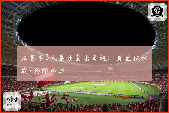 本赛季3大最快复出奇迹：库里仅休战7场即回归