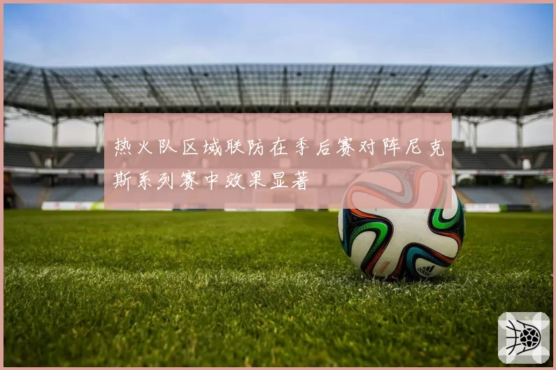 热火队区域联防在季后赛对阵尼克斯系列赛中效果显著