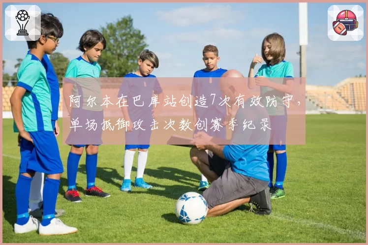 阿尔本在巴库站创造7次有效防守,单场抵御攻击次数创赛季纪录