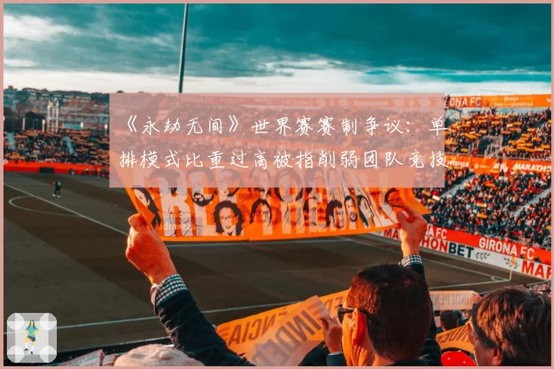 《永劫无间》世界赛赛制争议：单排模式比重过高被指削弱团队竞技本质