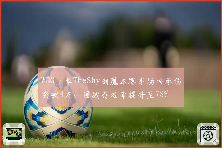 WBG上单TheShy剑魔本赛季场均承伤突破4万，团战存活率提升至78%